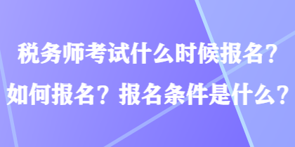 稅務師考試什么時候報名？如何報名？報名條件是什么？