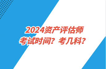 2024資產(chǎn)評(píng)估師考試時(shí)間？考幾科？