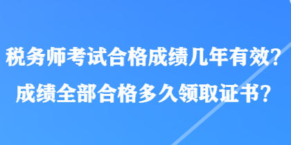 稅務(wù)師考試合格成績(jī)幾年有效？成績(jī)?nèi)亢细穸嗑妙I(lǐng)取證書(shū)？