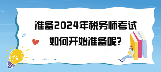 準(zhǔn)備2024年稅務(wù)師考試了 如何開始備考呢？