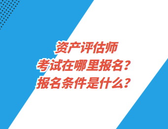 資產(chǎn)評估師考試在哪里報(bào)名？報(bào)名條件是什么？