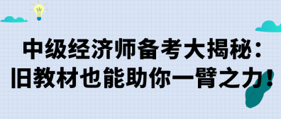 中級(jí)經(jīng)濟(jì)師備考大揭秘：舊教材也能助你一臂之力！