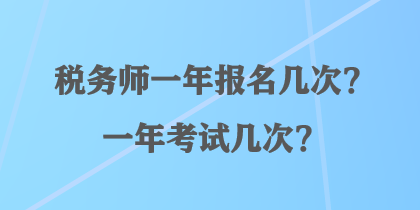 稅務(wù)師一年報(bào)名幾次？一年考試幾次？