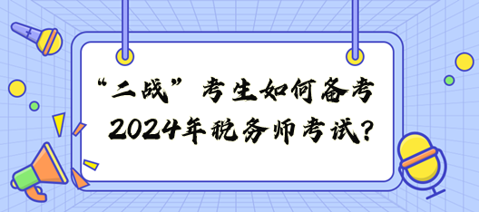 “二戰(zhàn)”考生如何備戰(zhàn)2024年稅務(wù)師考試？