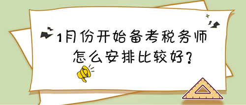 1月份開始備考稅務(wù)師看什么？怎么安排比較好？