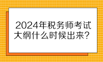 2024年稅務師考試大綱什么時候出來？