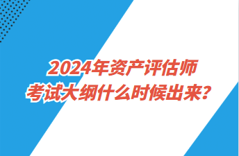 2024年資產(chǎn)評估師考試大綱什么時候出來？