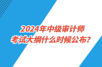 2024年中級審計(jì)師考試大綱什么時候公布？