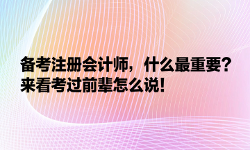 備考注冊(cè)會(huì)計(jì)師，什么最重要？來(lái)看考過(guò)前輩怎么說(shuō)！