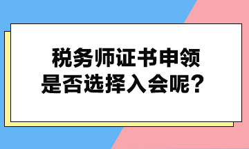 稅務(wù)師證書申領(lǐng)是否選擇入會