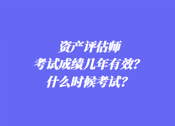 資產(chǎn)評(píng)估師考試成績幾年有效？什么時(shí)候考試？