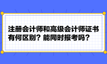 注冊會計(jì)師和高級會計(jì)師證書有何區(qū)別？能同時報考嗎？