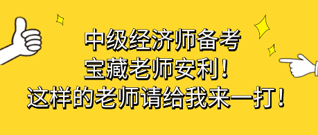 中級(jí)經(jīng)濟(jì)師備考寶藏老師安利！這樣的老師請(qǐng)給我來(lái)一打！