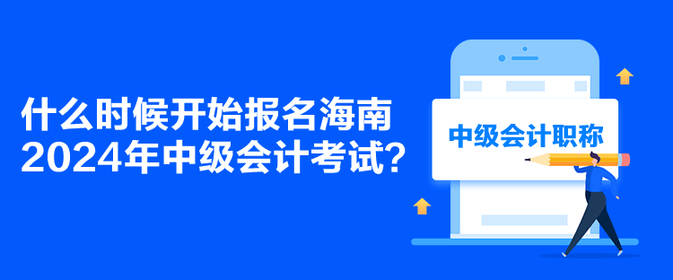 什么時候開始報名海南2024年中級會計考試？