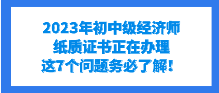 2023年初中級(jí)經(jīng)濟(jì)師紙質(zhì)證書正在辦理 這7個(gè)問(wèn)題務(wù)必了解！