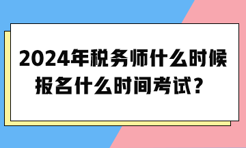 2024年稅務(wù)師什么時候報名什么時間考試？