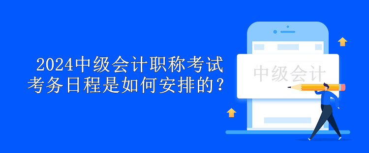 2024中級會計職稱考試考務(wù)日程是如何安排的？