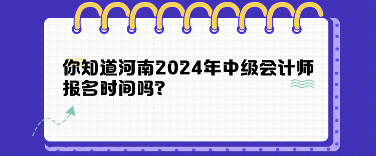 你知道河南2024年中級(jí)會(huì)計(jì)師報(bào)名時(shí)間嗎？