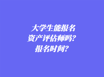 大學(xué)生能報(bào)名資產(chǎn)評(píng)估師嗎？報(bào)名時(shí)間？