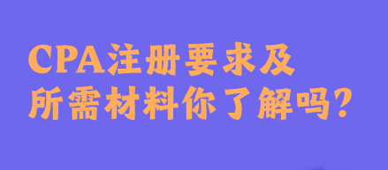 CPA注冊(cè)要求及所需材料你了解嗎？