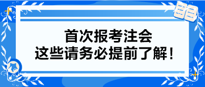 【小白考生】首次報(bào)考注會(huì) 這些請(qǐng)務(wù)必提前了解！