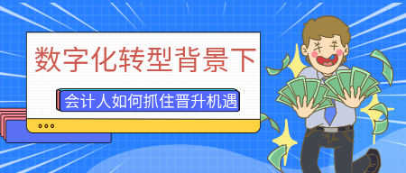 數(shù)字化轉(zhuǎn)型背景下，會(huì)計(jì)人員如何抓住晉升機(jī)遇？