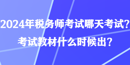 2024年稅務(wù)師考試哪天考試？考試教材什么時候出？