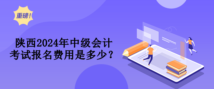 陜西2024年中級(jí)會(huì)計(jì)考試報(bào)名費(fèi)用是多少？