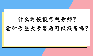 什么時(shí)候報(bào)考稅務(wù)師？會(huì)計(jì)專(zhuān)業(yè)大專(zhuān)學(xué)歷可以報(bào)考嗎？