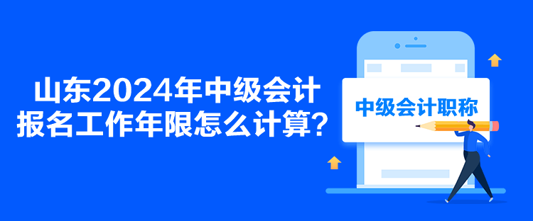 山東2024年中級會計報名工作年限怎么計算？