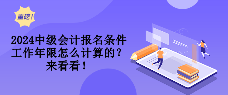 2024中級(jí)會(huì)計(jì)報(bào)名條件工作年限怎么計(jì)算的？來看看！