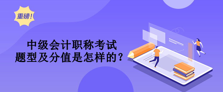 中級(jí)會(huì)計(jì)職稱考試題型及分值是怎樣的？