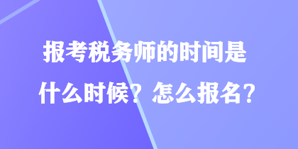 報(bào)考稅務(wù)師的時(shí)間是什么時(shí)候？怎么報(bào)名？