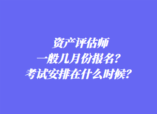 資產(chǎn)評估師一般幾月份報名？考試安排在什么時候？