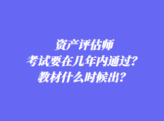 資產(chǎn)評估師考試要在幾年內(nèi)通過？教材什么時候出？