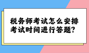 稅務師考試怎么安排考試時間進行答題？