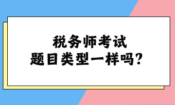 稅務(wù)師考試題目類型一樣嗎？