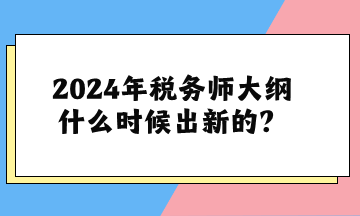 關(guān)于2024年稅務(wù)師大綱什么時(shí)候出新的