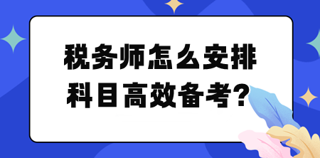 稅務師怎么安排科目高效備考？幫你列計劃！