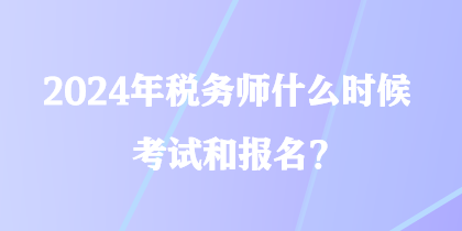 2024年稅務師什么時候考試和報名？