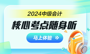 備戰(zhàn)2024年中級(jí)會(huì)計(jì)考試 核心考點(diǎn)隨身聽助你一臂之力！