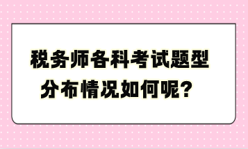 稅務(wù)師各科考試題型分布情況如何呢？