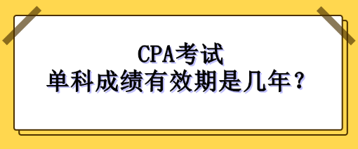 CPA考試單科成績(jī)有效期是幾年？