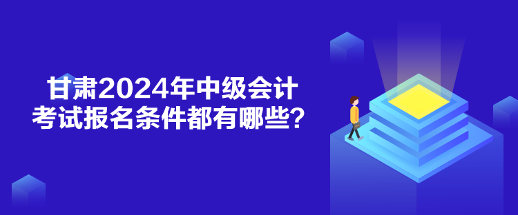 甘肅2024年中級會計(jì)考試報(bào)名條件都有哪些？