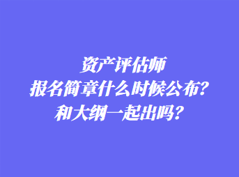 資產(chǎn)評估師報(bào)名簡章什么時(shí)候公布？和大綱一起出嗎？