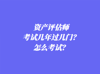 資產(chǎn)評(píng)估師考試幾年過幾門？怎么考試？