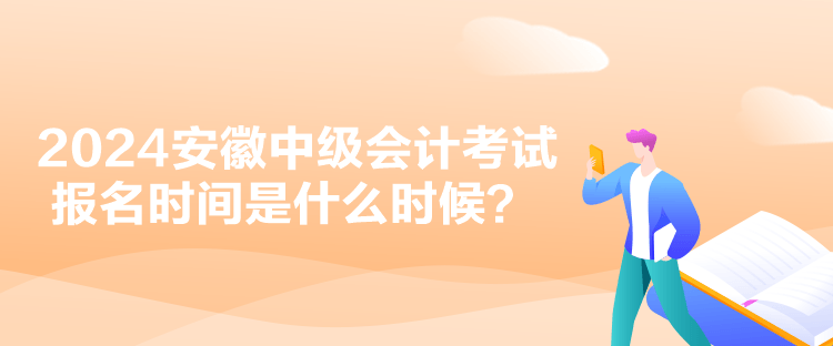 2024安徽中級(jí)會(huì)計(jì)考試報(bào)名時(shí)間是什么時(shí)候？