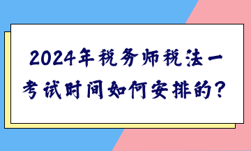 2024年稅務(wù)師稅法一考試時(shí)間如何安排的？