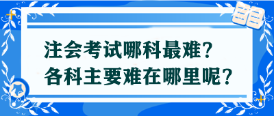 【答疑解惑】注會考試哪科最難？各科主要難在哪里呢？