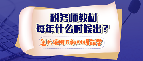 稅務(wù)師教材每年什么時候出？怎么使用23年教材提前學(xué)習(xí)？